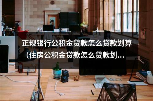 正规银行公积金贷款怎么贷款划算（住房公积金贷款怎么贷款划算）