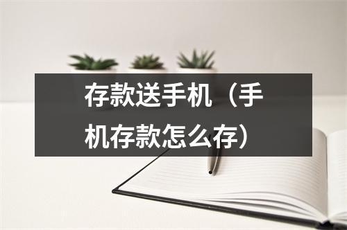 存款送手机（手机存款怎么存）