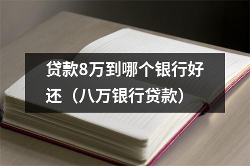 贷款8万到哪个银行好还(八万银行贷款)