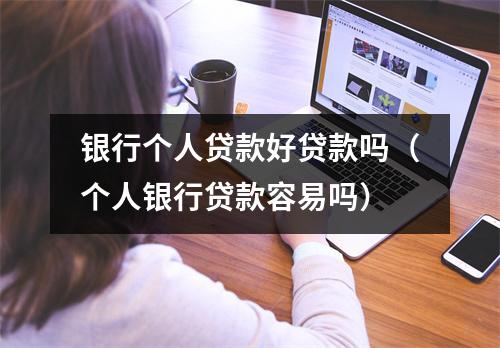 银行个人贷款好贷款吗(个人银行贷款容易吗)