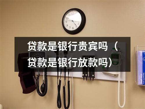 贷款是银行贵宾吗（贷款是银行放款吗）