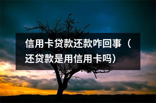 信用卡贷款还款咋回事（还贷款是用信用卡吗）