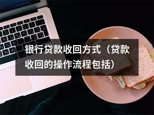 银行贷款收回方式（贷款收回的操作流程包括）