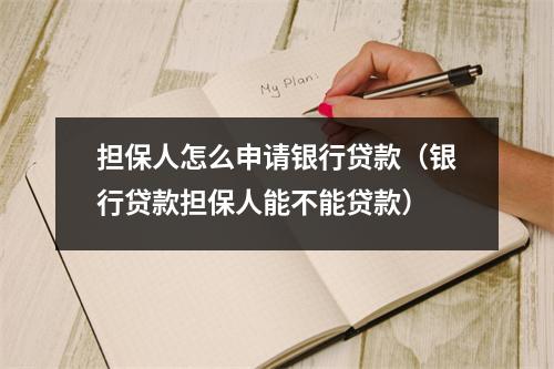 担保人怎么申请银行贷款(银行贷款担保人能不能贷款)
