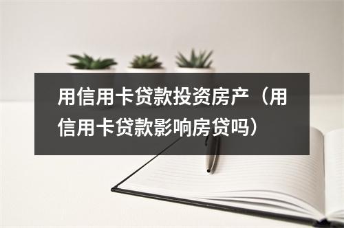 用信用卡贷款投资房产(用信用卡贷款影响房贷吗)