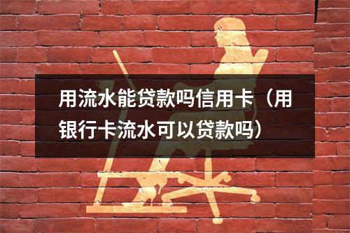 用流水能贷款吗信用卡（用银行卡流水可以贷款吗）