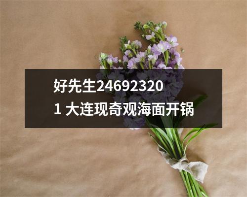 好先生246923201 大连现奇观海面开锅
