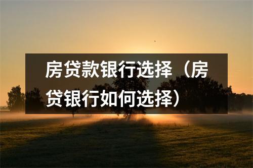房贷款银行选择（房贷银行如何选择）