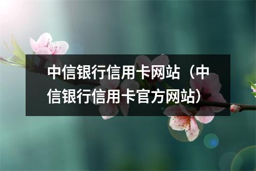 中信银行信用卡网站（中信银行信用卡官方网站）