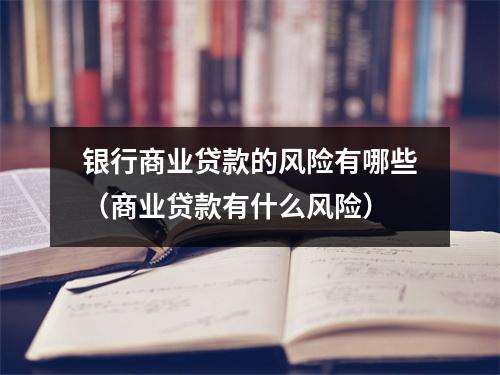 银行商业贷款的风险有哪些（商业贷款有什么风险）
