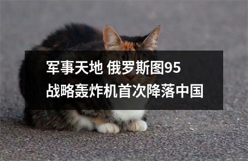 军事天地 俄罗斯图95战略轰炸机首次降落中国