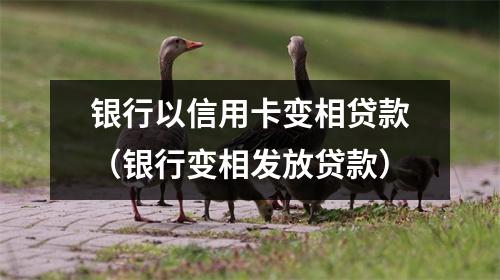 银行以信用卡变相贷款（银行变相发放贷款）