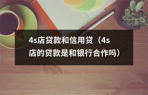 4s店贷款和信用贷（4s店的贷款是和银行合作吗）