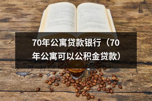 70年公寓贷款银行（70年公寓可以公积金贷款）