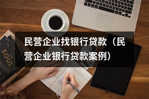 民营企业找银行贷款（民营企业银行贷款案例）