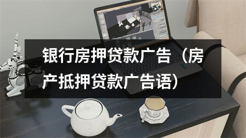 银行房押贷款广告（房产抵押贷款广告语）