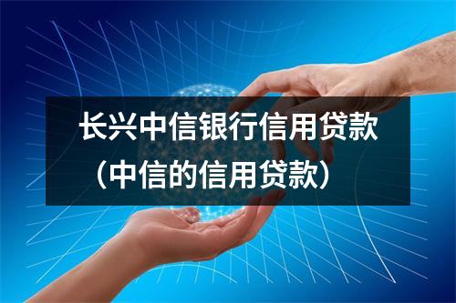 长兴中信银行信用贷款（中信的信用贷款）
