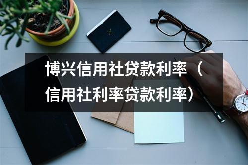 博兴信用社贷款利率（信用社利率贷款利率）