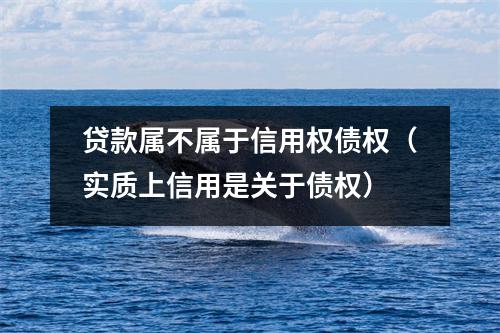 贷款属不属于信用权债权（实质上信用是关于债权）