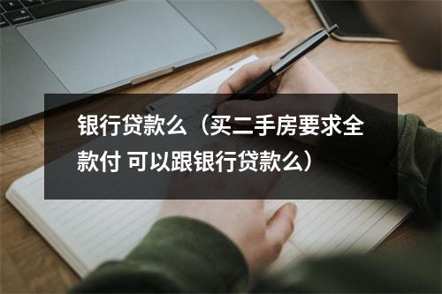 银行贷款么（买二手房要求全款付 可以跟银行贷款么）