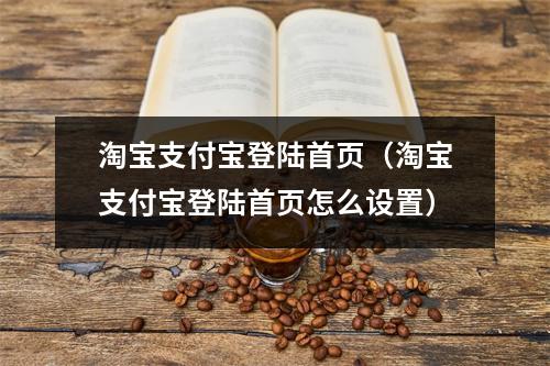 淘宝支付宝登陆首页（淘宝支付宝登陆首页怎么设置）