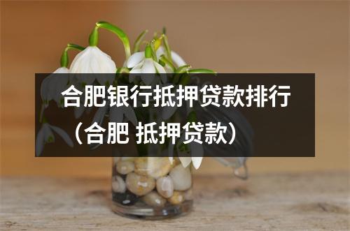 合肥银行抵押贷款排行（合肥 抵押贷款）