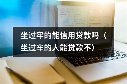 坐过牢的能信用贷款吗（坐过牢的人能贷款不）
