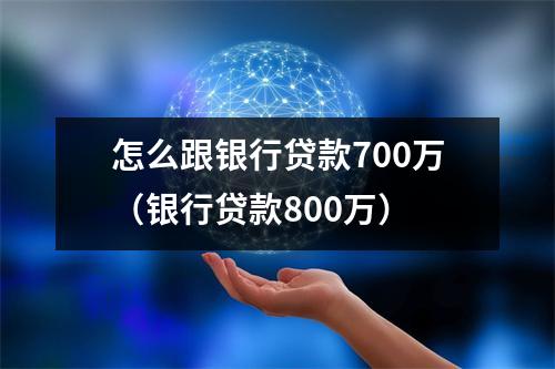 怎么跟银行贷款700万（银行贷款800万）