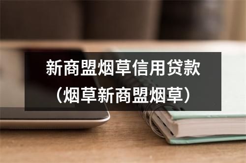 新商盟烟草信用贷款(烟草新商盟烟草)