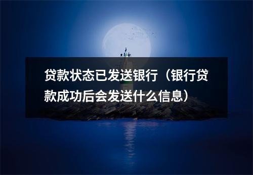 贷款状态已发送银行（银行贷款成功后会发送什么信息）