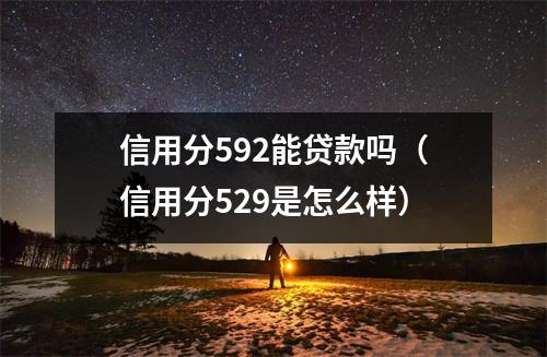 信用分592能贷款吗（信用分529是怎么样）