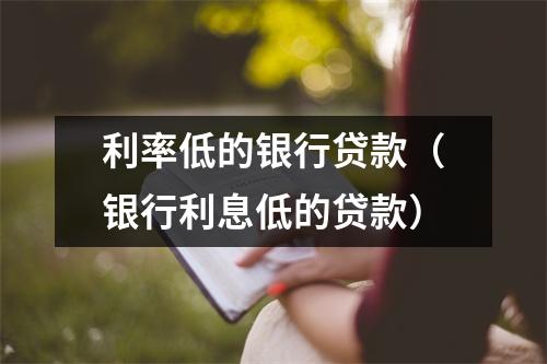 利率低的银行贷款（银行利息低的贷款）