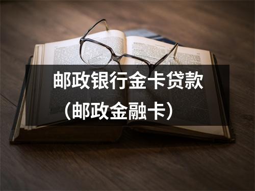 邮政银行金卡贷款（邮政金融卡）