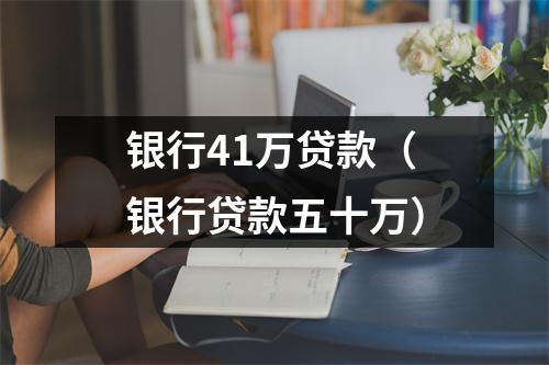 银行41万贷款（银行贷款五十万）