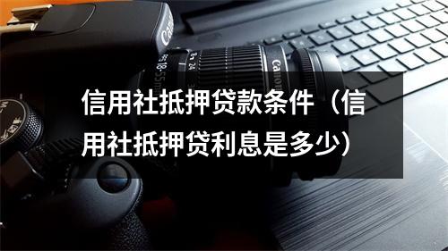 信用社抵押贷款条件（信用社抵押贷利息是多少）