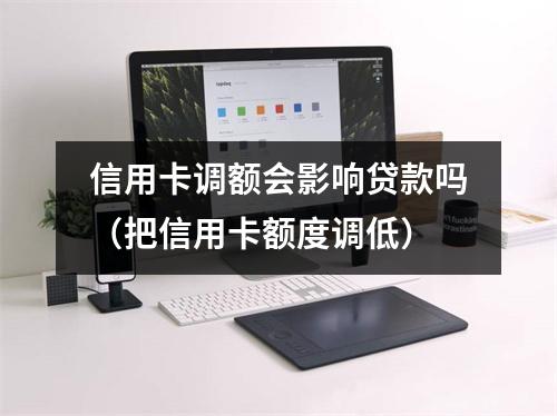 信用卡调额会影响贷款吗（把信用卡额度调低）