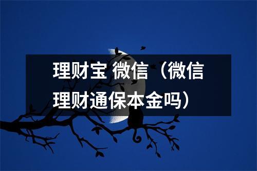 理财宝 微信（微信理财通保本金吗）