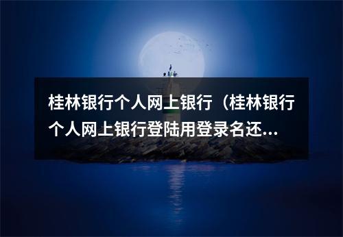 桂林银行个人网上银行（桂林银行个人网上银行登陆用登录名还是银行账号）
