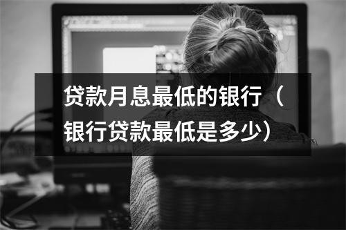 贷款月息最低的银行（银行贷款最低是多少）