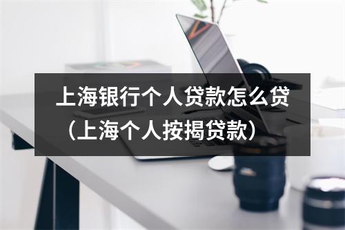 上海银行个人贷款怎么贷（上海个人按揭贷款）