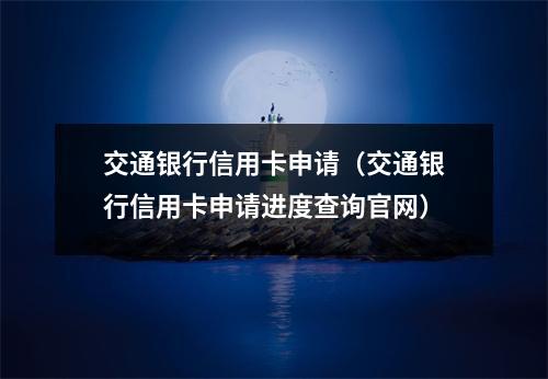 交通银行信用卡申请（交通银行信用卡申请进度查询官网）