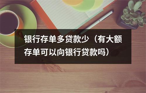 银行存单多贷款少（有大额存单可以向银行贷款吗）