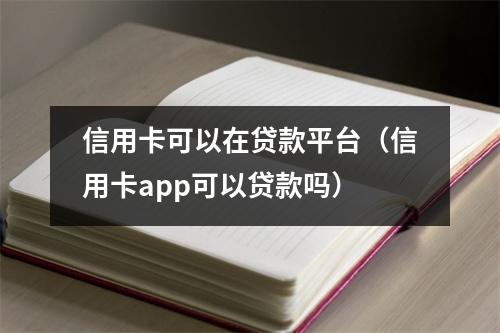 信用卡可以在贷款平台（信用卡app可以贷款吗）