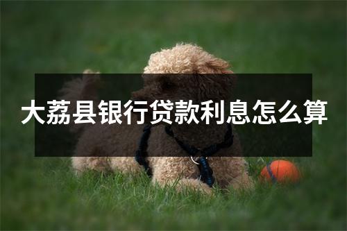 大荔县银行贷款利息怎么算