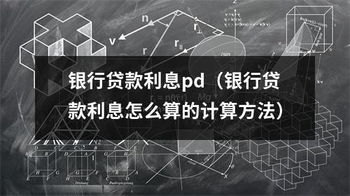 银行贷款利息pd(银行贷款利息怎么算的计算方法)