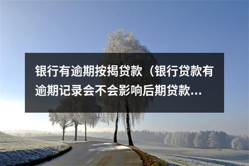 银行有逾期按揭贷款(银行贷款有逾期记录会不会影响后期贷款申请)