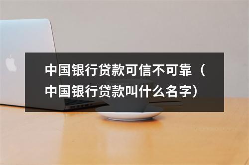中国银行贷款可信不可靠（中国银行贷款叫什么名字）