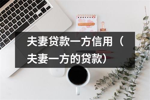 夫妻贷款一方信用（夫妻一方的贷款）