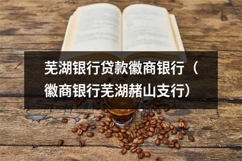 芜湖银行贷款徽商银行（徽商银行芜湖赭山支行）