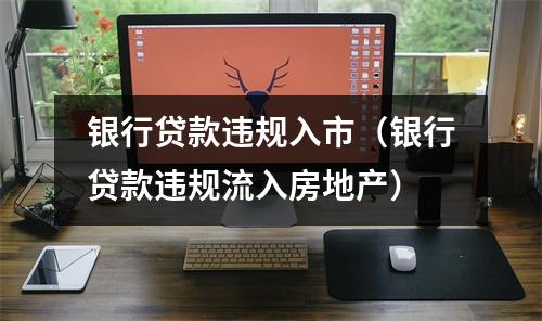 银行贷款违规入市(银行贷款违规流入房地产)